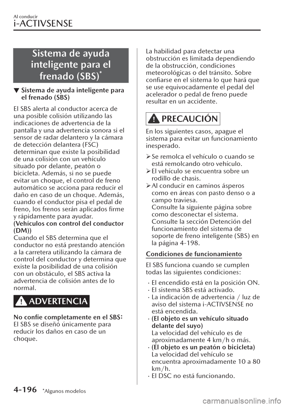 MAZDA MODEL CX-30 2019  Manual del propietario (in Spanish)  Sistema de ayuda
inteligente para el
frenado (SBS)
*
▼Sistema de ayuda inteligente para
el frenado (SBS)
El SBS alerta al conductor acerca de
una posible colisión utilizando las
indicaciones de adv