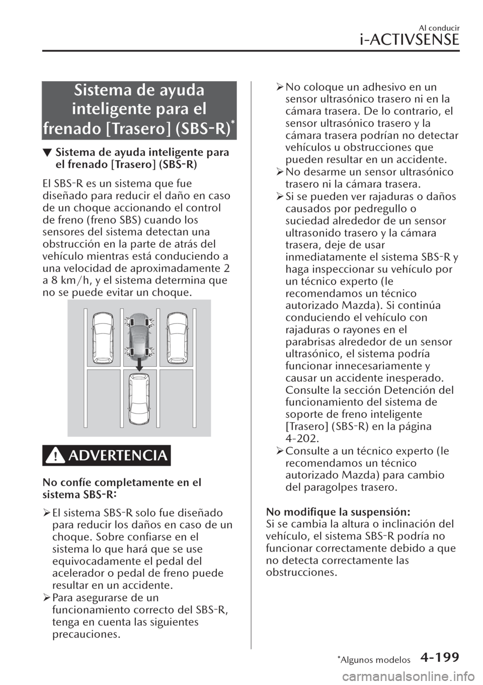 MAZDA MODEL CX-30 2019  Manual del propietario (in Spanish)  Sistema de ayuda
inteligente para el
frenado [Trasero] (SBS-R)
*
▼Sistema de ayuda inteligente para
el frenado [Trasero] (SBS-R)
El SBS-R es un sistema que fue
diseñado para reducir el daño en cas