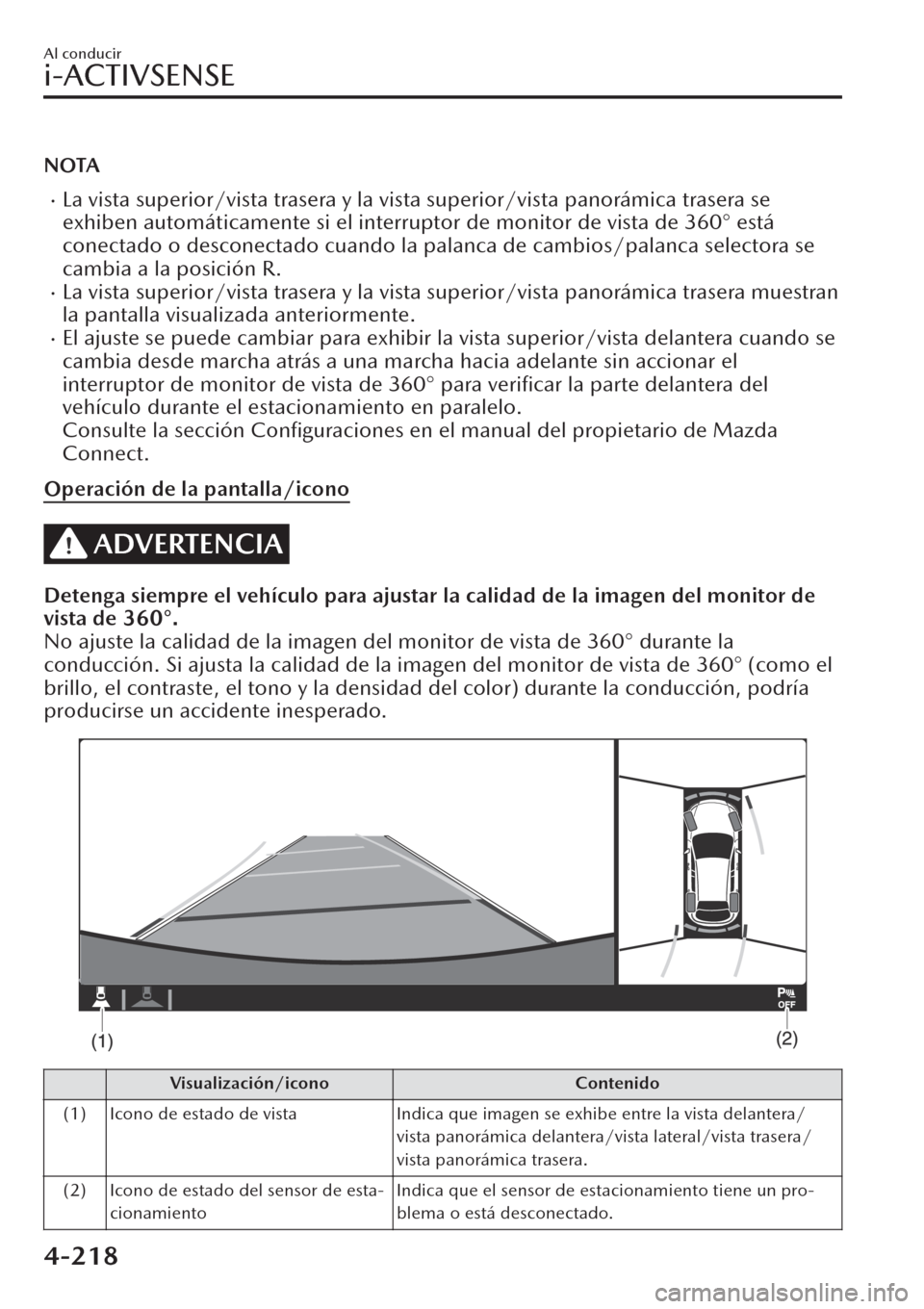 MAZDA MODEL CX-30 2019  Manual del propietario (in Spanish)  NOTA
�xLa vista superior/vista trasera y la vista superior/vista panorámica trasera se
exhiben automáticamente si el interruptor de monitor de vista de 360° está
conectado o desconectado cuando la