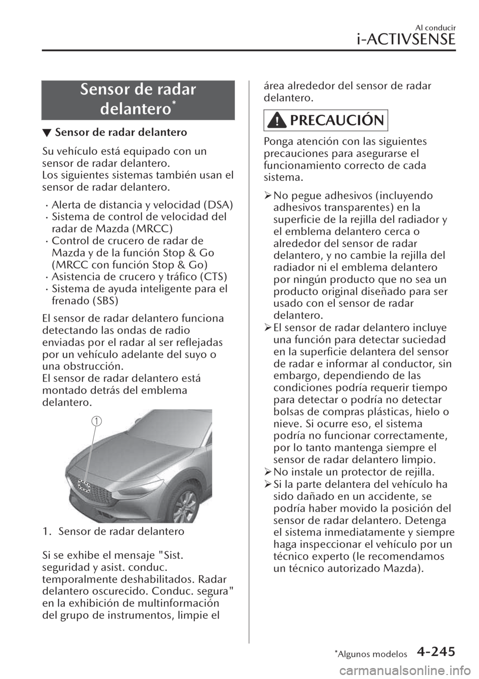 MAZDA MODEL CX-30 2019  Manual del propietario (in Spanish)  Sensor de radar
delantero
*
▼Sensor de radar delantero
Su vehículo está equipado con un
sensor de radar delantero.
Los siguientes sistemas también usan el
sensor de radar delantero.
�xAlerta de d