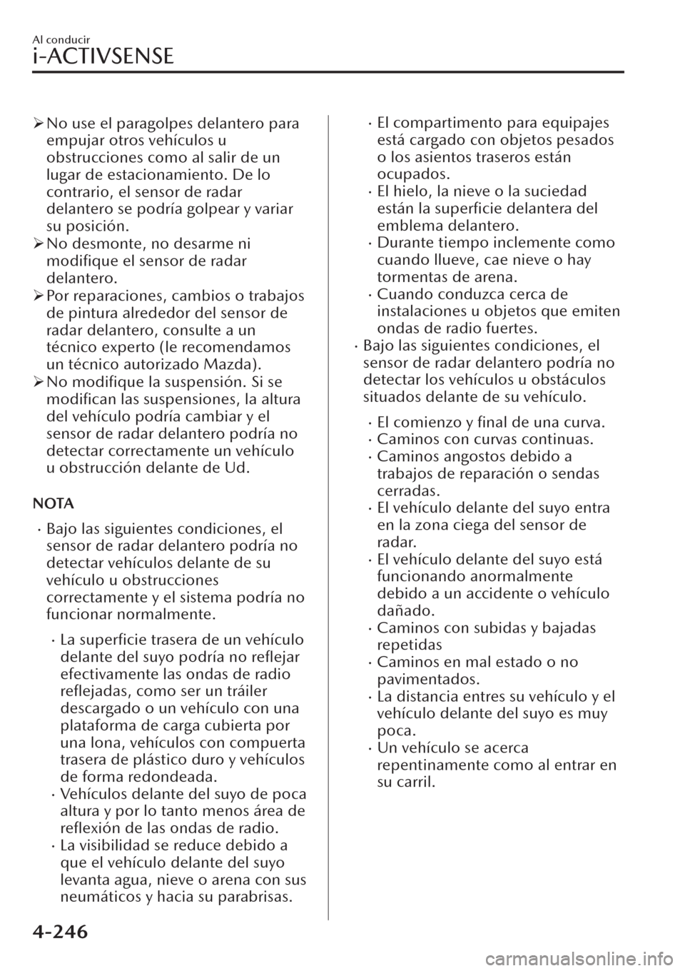 MAZDA MODEL CX-30 2019  Manual del propietario (in Spanish)  �¾No use el paragolpes delantero para
empujar otros vehículos u
obstrucciones como al salir de un
lugar de estacionamiento. De lo
contrario, el sensor de radar
delantero se podría golpear y variar
