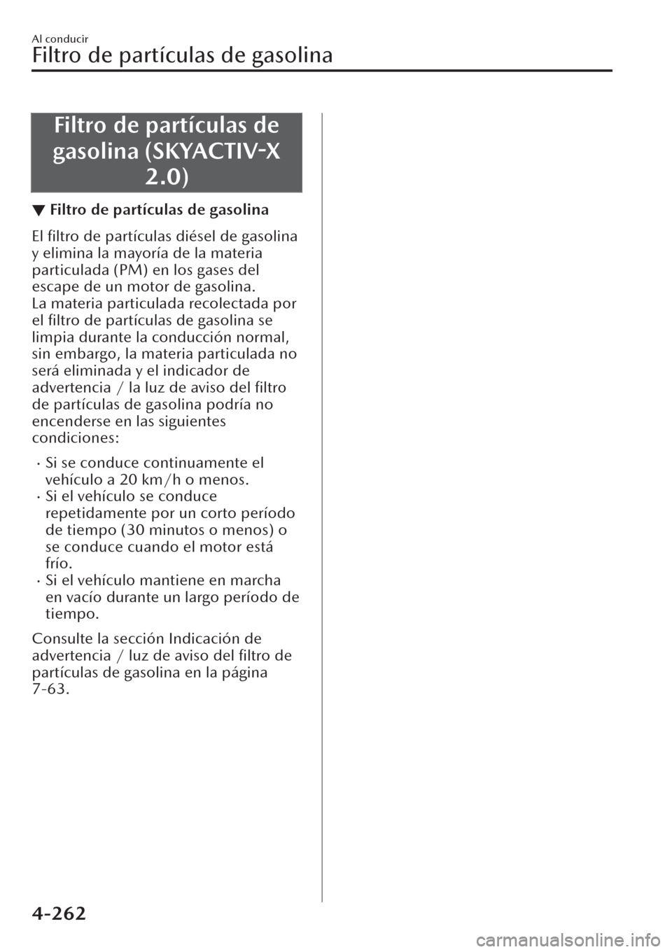 MAZDA MODEL CX-30 2019 Manual del propietario (in Spanish) Filtro de partículas de
gasolina (SKYACTIV-X
2.0)
▼Filtro de partículas de gasolina
El filtro de partículas diésel de gasolina
y elimina la mayoría de la materia
particulada (PM) en los gases MAZDA MODEL CX-30 2019 Manual del propietario (in Spanish) Filtro de partículas de
gasolina (SKYACTIV-X
2.0)
▼Filtro de partículas de gasolina
El filtro de partículas diésel de gasolina
y elimina la mayoría de la materia
particulada (PM) en los gases
