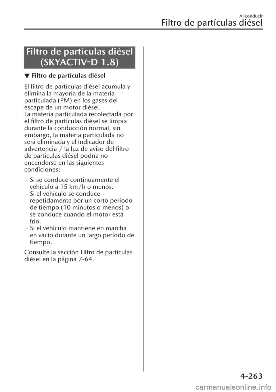 MAZDA MODEL CX-30 2019 Manual del propietario (in Spanish) Filtro de partículas diésel
(SKYACTIV-D 1.8)
▼Filtro de partículas diésel
El filtro de partículas diésel acumula y
elimina la mayoría de la materia
particulada (PM) en los gases del
escape d MAZDA MODEL CX-30 2019 Manual del propietario (in Spanish) Filtro de partículas diésel
(SKYACTIV-D 1.8)
▼Filtro de partículas diésel
El filtro de partículas diésel acumula y
elimina la mayoría de la materia
particulada (PM) en los gases del
escape d
