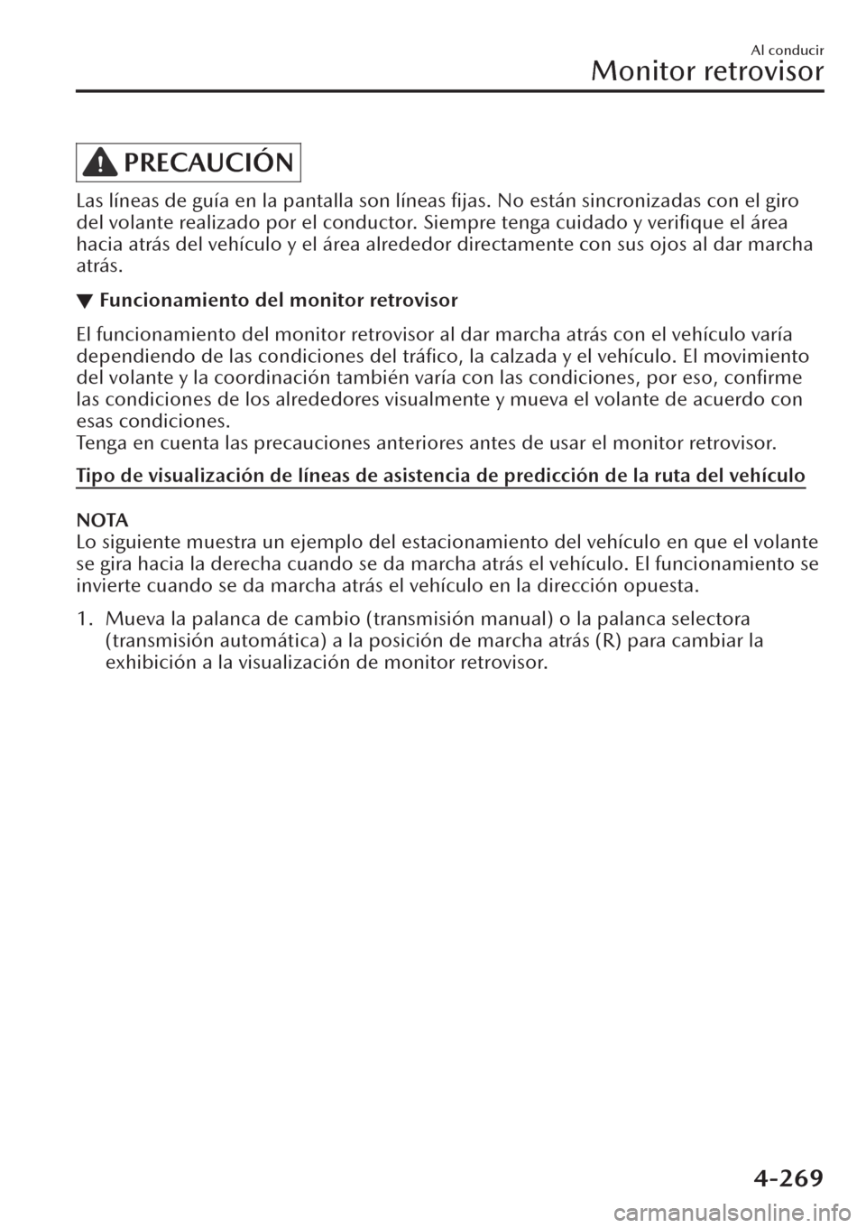 MAZDA MODEL CX-30 2019  Manual del propietario (in Spanish)  PRECAUCIÓN
Las líneas de guía en la pantalla son líneas ﬁjas. No están sincronizadas con el giro
del volante realizado por el conductor. Siempre tenga cuidado y veriﬁque el área
hacia atrás