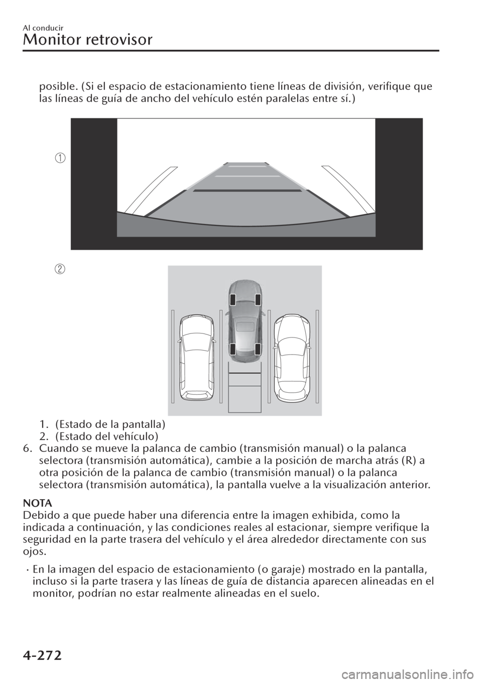 MAZDA MODEL CX-30 2019  Manual del propietario (in Spanish)  posible. (Si el espacio de estacionamiento tiene líneas de división, veriﬁque que
las líneas de guía de ancho del vehículo estén paralelas entre sí.)
 
1. (Estado de la pantalla)
2. (Estado d