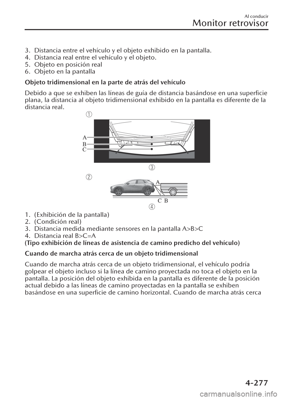 MAZDA MODEL CX-30 2019  Manual del propietario (in Spanish)  3. Distancia entre el vehículo y el objeto exhibido en la pantalla.
4. Distancia real entre el vehículo y el objeto.
5. Objeto en posición real
6. Objeto en la pantalla
Objeto tridimensional en la 