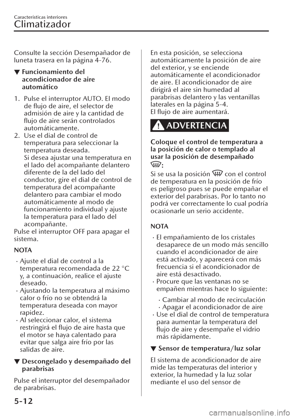 MAZDA MODEL CX-30 2019  Manual del propietario (in Spanish)  Consulte la sección Desempañador de
luneta trasera en la página 4-76.
▼Funcionamiento del
acondicionador de aire
automático
1. Pulse el interruptor AUTO. El modo
de 
ﬂujo de aire, el selector 