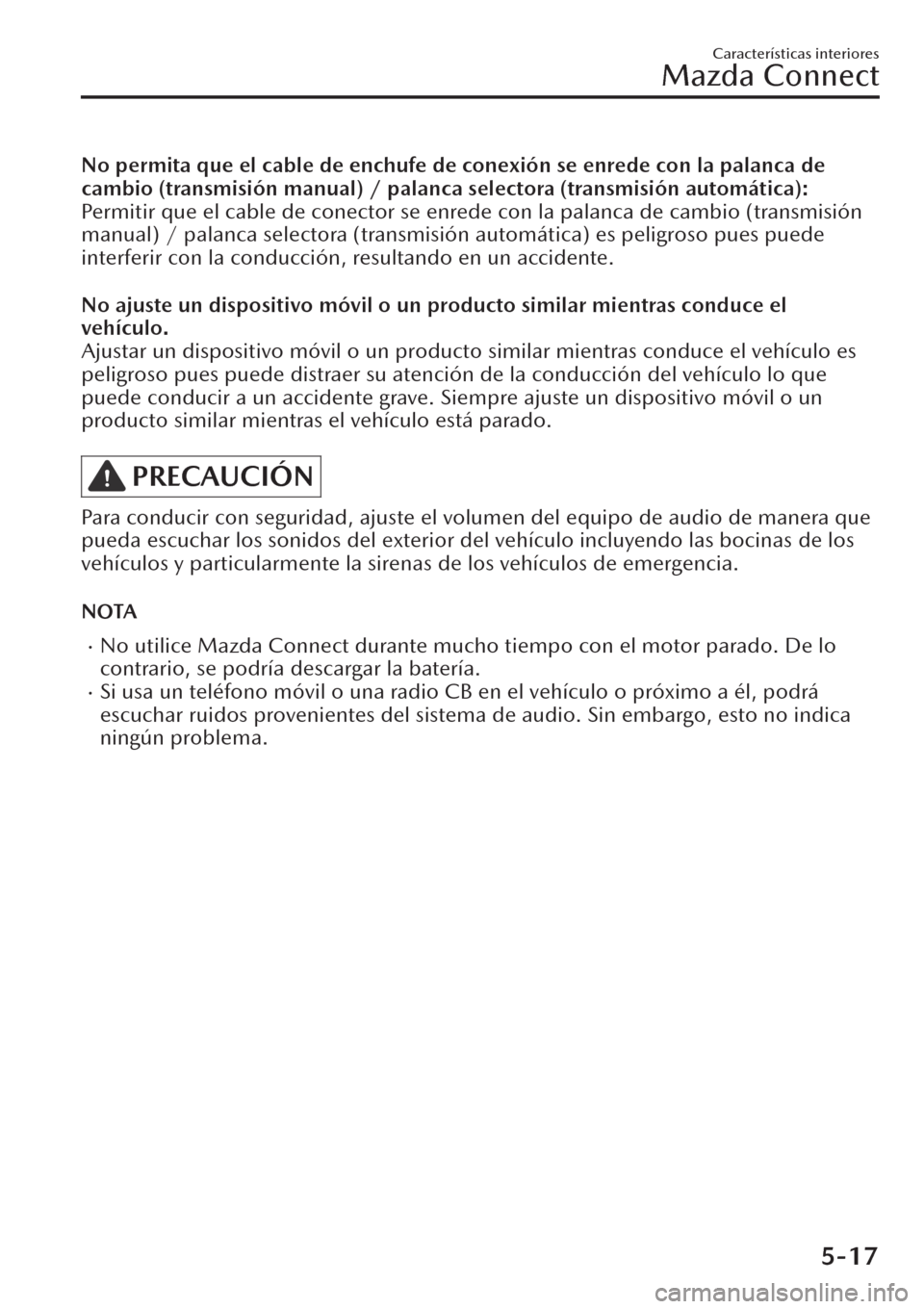 MAZDA MODEL CX-30 2019  Manual del propietario (in Spanish)  No permita que el cable de enchufe de conexión se enrede con la palanca de
cambio (transmisión manual) / palanca selectora (transmisión automática):
Permitir que el cable de conector se enrede con