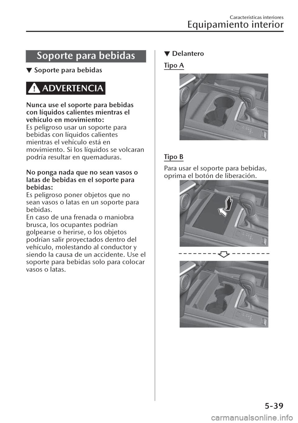 MAZDA MODEL CX-30 2019 Manual del propietario (in Spanish) Soporte para bebidas
▼Soporte para bebidas
ADVERTENCIA
Nunca use el soporte para bebidas
con líquidos calientes mientras el
vehículo en movimiento:
Es peligroso usar un soporte para
bebidas con l MAZDA MODEL CX-30 2019 Manual del propietario (in Spanish) Soporte para bebidas
▼Soporte para bebidas
ADVERTENCIA
Nunca use el soporte para bebidas
con líquidos calientes mientras el
vehículo en movimiento:
Es peligroso usar un soporte para
bebidas con l