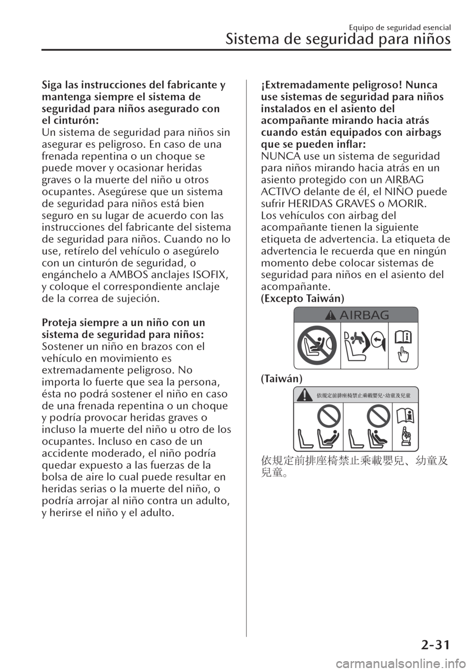 MAZDA MODEL CX-30 2019  Manual del propietario (in Spanish)  Siga las instrucciones del fabricante y
mantenga siempre el sistema de
seguridad para niños asegurado con
el cinturón:
Un sistema de seguridad para niños sin
asegurar es peligroso. En caso de una
f