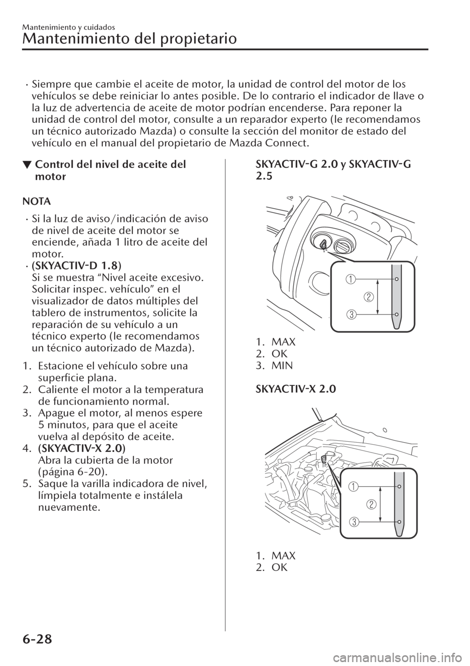MAZDA MODEL CX-30 2019  Manual del propietario (in Spanish)  �xSiempre que cambie el aceite de motor, la unidad de control del motor de los
vehículos se debe reiniciar lo antes posible. De lo contrario el indicador de llave o
la luz de advertencia de aceite de