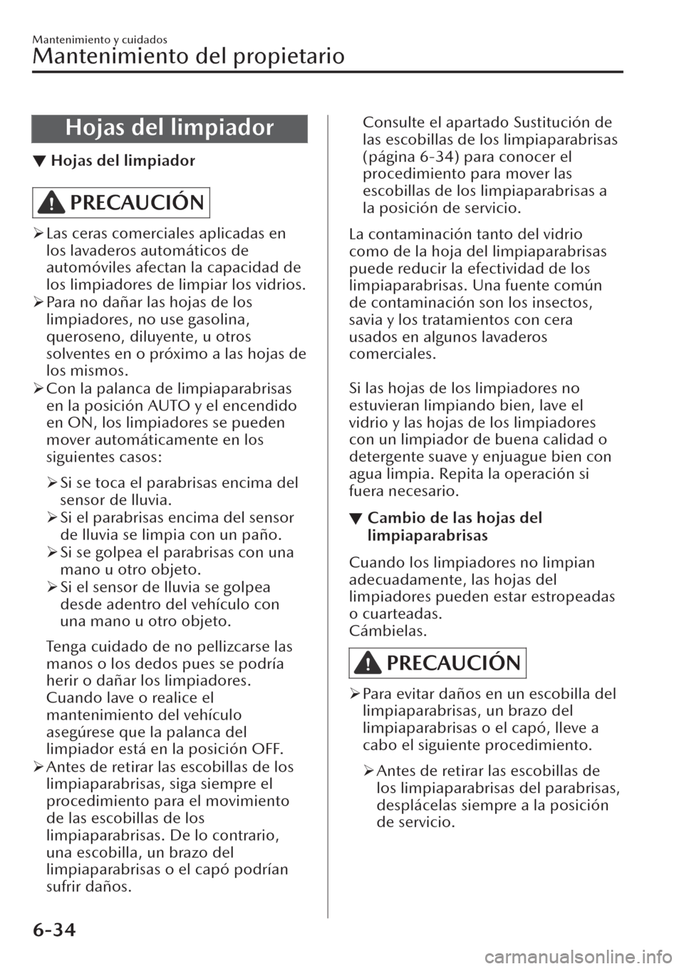 MAZDA MODEL CX-30 2019  Manual del propietario (in Spanish)  Hojas del limpiador
▼Hojas del limpiador
PRECAUCIÓN
�¾Las ceras comerciales aplicadas en
los lavaderos automáticos de
automóviles afectan la capacidad de
los limpiadores de limpiar los vidrios.
