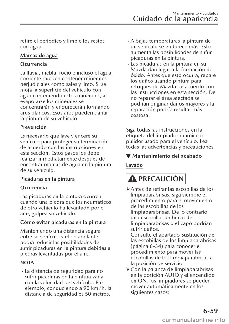 MAZDA MODEL CX-30 2019  Manual del propietario (in Spanish)  retire el periódico y limpie los restos
con agua.
Marcas de agua
Ocurrencia
La lluvia, niebla, rocío e incluso el agua
corriente pueden contener minerales
perjudiciales como sales y limo. Si se
moja