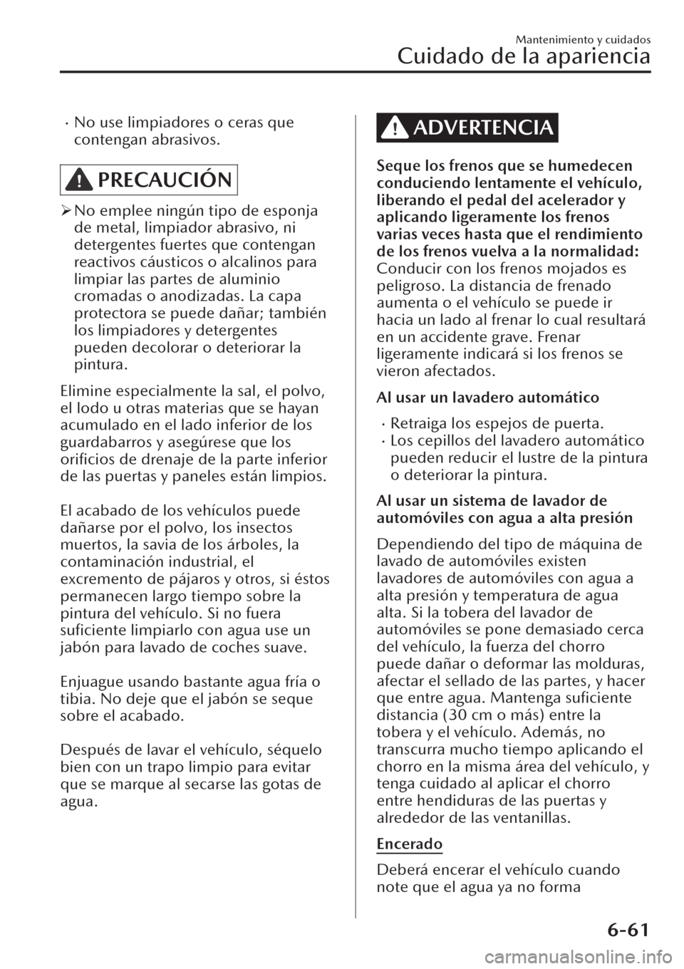 MAZDA MODEL CX-30 2019  Manual del propietario (in Spanish)  �xNo use limpiadores o ceras que
contengan abrasivos.
PRECAUCIÓN
�¾No emplee ningún tipo de esponja
de metal, limpiador abrasivo, ni
detergentes fuertes que contengan
reactivos cáusticos o alcalin