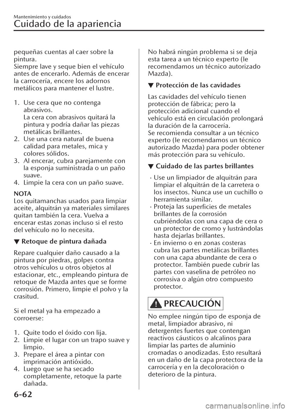 MAZDA MODEL CX-30 2019  Manual del propietario (in Spanish)  pequeñas cuentas al caer sobre la
pintura.
Siempre lave y seque bien el vehículo
antes de encerarlo. Además de encerar
la carrocería, encere los adornos
metálicos para mantener el lustre.
 
1. Us