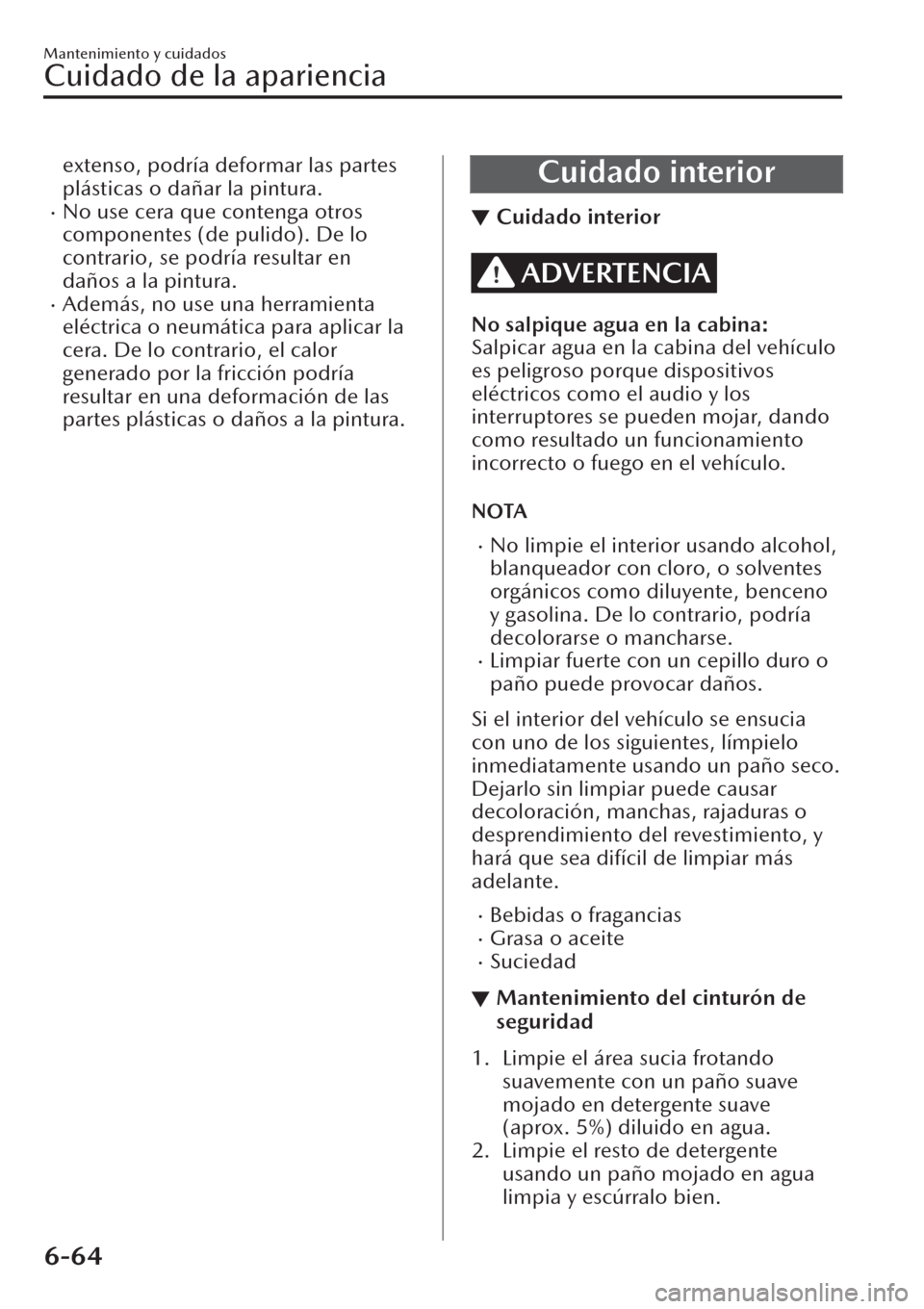 MAZDA MODEL CX-30 2019  Manual del propietario (in Spanish)  extenso, podría deformar las partes
plásticas o dañar la pintura.
�xNo use cera que contenga otros
componentes (de pulido). De lo
contrario, se podría resultar en
daños a la pintura.
�xAdemás, n