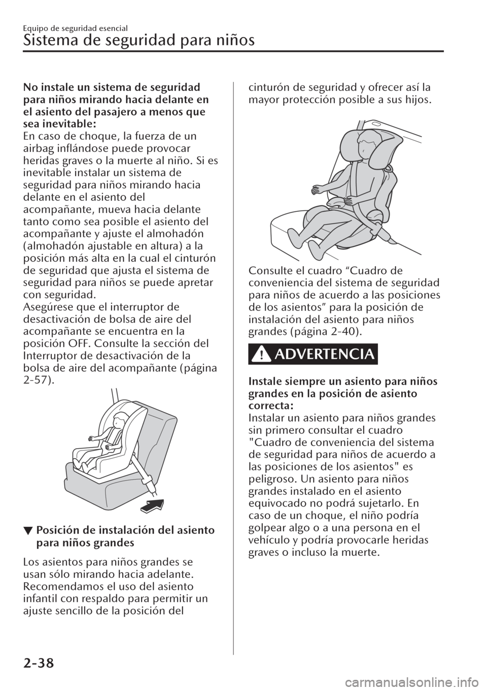 MAZDA MODEL CX-30 2019  Manual del propietario (in Spanish)  No instale un sistema de seguridad
para niños mirando hacia delante en
el asiento del pasajero a menos que
sea inevitable:
En caso de choque, la fuerza de un
airbag inﬂándose puede provocar
herida