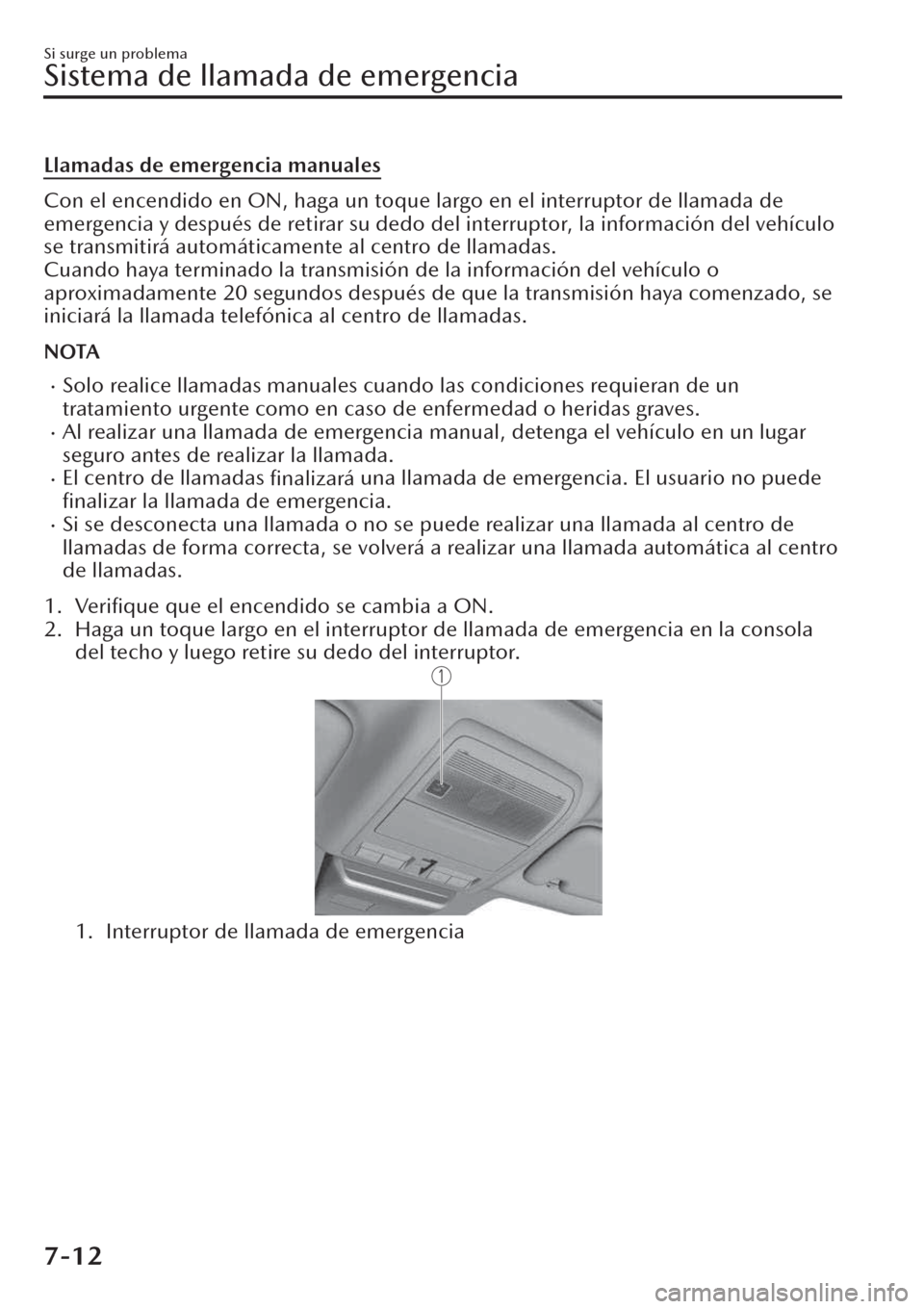 MAZDA MODEL CX-30 2019  Manual del propietario (in Spanish)  Llamadas de emergencia manuales
Con el encendido en ON, haga un toque largo en el interruptor de llamada de
emergencia y después de retirar su dedo del interruptor, la información del vehículo
se t