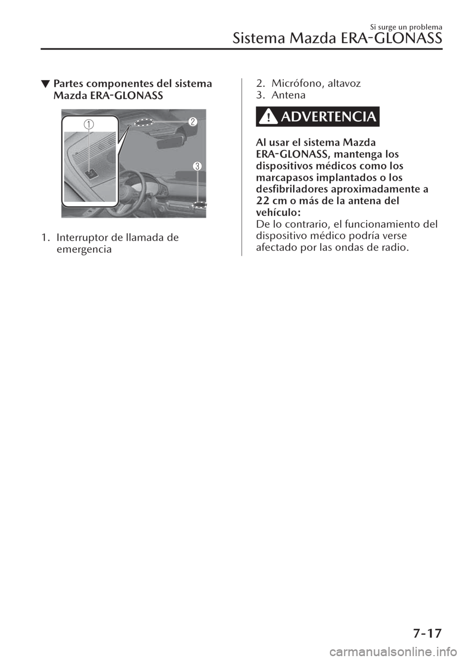 MAZDA MODEL CX-30 2019  Manual del propietario (in Spanish)  ▼Partes componentes del sistema
Mazda ERA-GLONASS
 
1. Interruptor de llamada de
emergencia
2. Micrófono, altavoz
3. Antena
ADVERTENCIA
Al usar el sistema Mazda
ERA-GLONASS, mantenga los
dispositiv