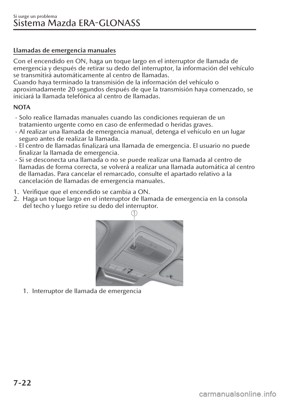 MAZDA MODEL CX-30 2019  Manual del propietario (in Spanish)  Llamadas de emergencia manuales
Con el encendido en ON, haga un toque largo en el interruptor de llamada de
emergencia y después de retirar su dedo del interruptor, la información del vehículo
se t
