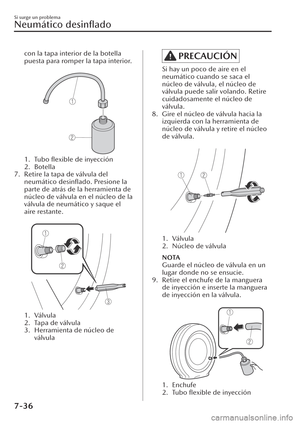 MAZDA MODEL CX-30 2019 Manual del propietario (in Spanish) con la tapa interior de la botella
puesta para romper la tapa interior.
1. Tubo
flexible de inyección
2. Botella
7. Retire la tapa de válvula del
neumático desinflado. Presione la
parte de atr MAZDA MODEL CX-30 2019 Manual del propietario (in Spanish) con la tapa interior de la botella
puesta para romper la tapa interior.
1. Tubo
flexible de inyección
2. Botella
7. Retire la tapa de válvula del
neumático desinflado. Presione la
parte de atr