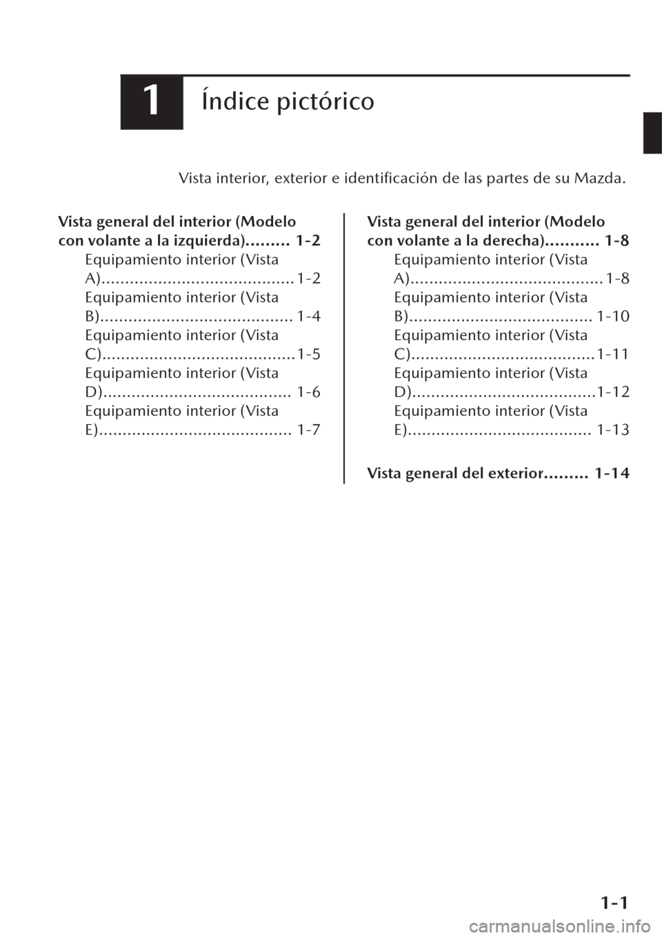 MAZDA MODEL CX-30 2019  Manual del propietario (in Spanish)  1Índice pictórico
Vista interior, exterior e 
identiﬁcación de las partes de su Mazda.
Vista general del interior (Modelo
con volante a la izquierda)......... 1-2
Equipamiento interior (Vista
A).