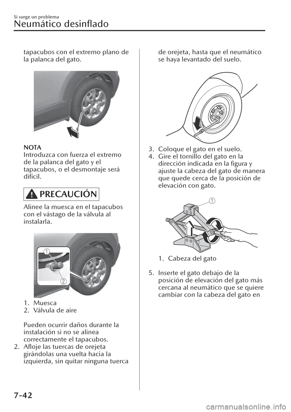 MAZDA MODEL CX-30 2019  Manual del propietario (in Spanish)  tapacubos con el extremo plano de
la palanca del gato.
 
NOTA
Introduzca con fuerza el extremo
de la palanca del gato y el
tapacubos, o el desmontaje será
difícil.
PRECAUCIÓN
Alinee la muesca en el