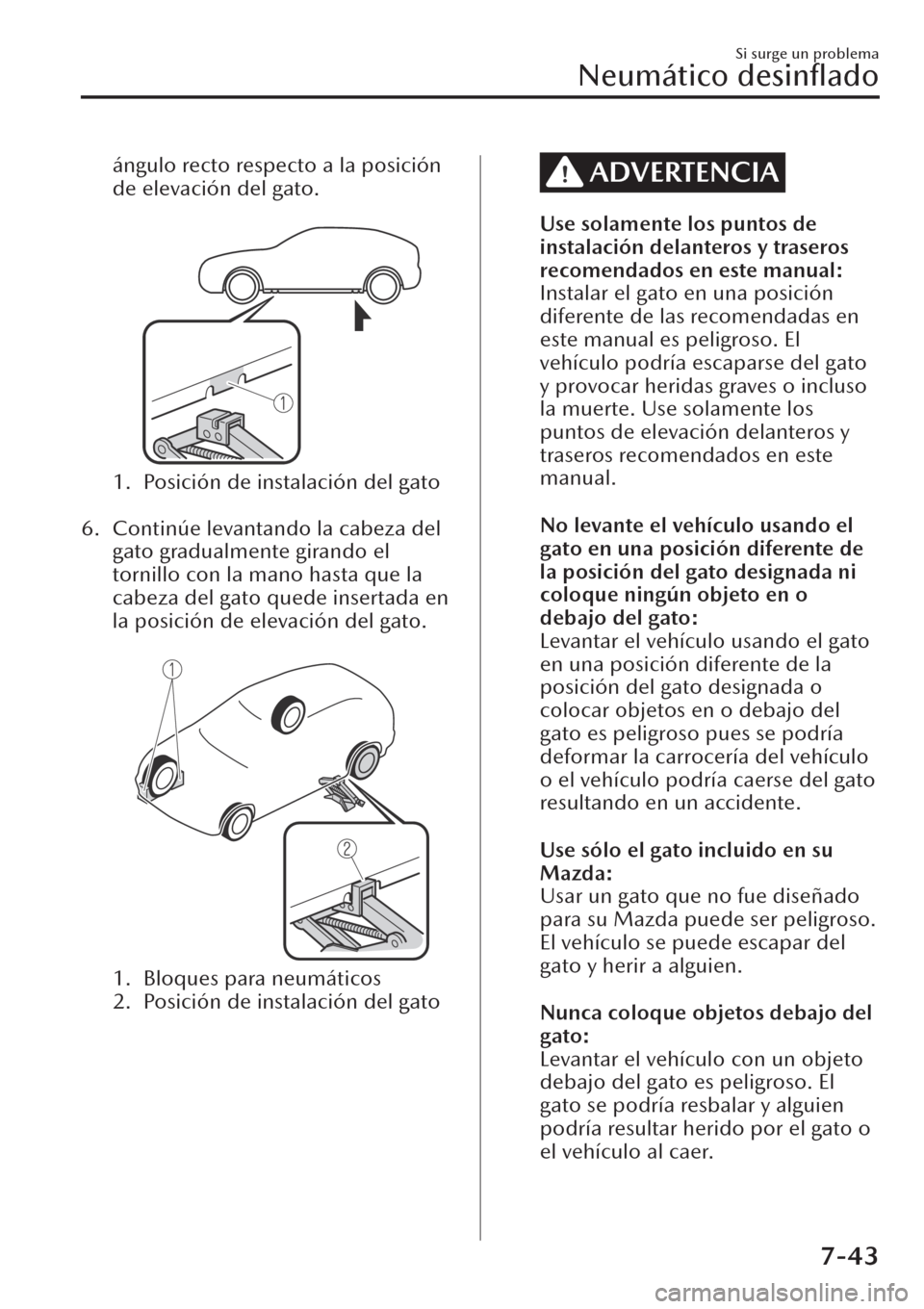 MAZDA MODEL CX-30 2019  Manual del propietario (in Spanish)  ángulo recto respecto a la posición
de elevación del gato.
 
1. Posición de instalación del gato
 
6. Continúe levantando la cabeza del
gato gradualmente girando el
tornillo con la mano hasta qu