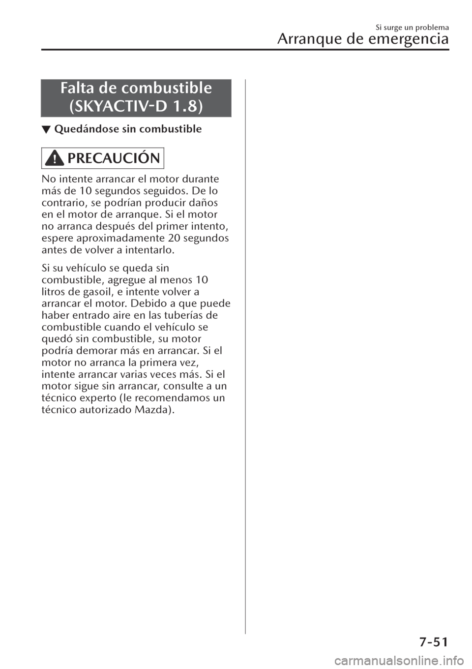 MAZDA MODEL CX-30 2019 Manual del propietario (in Spanish) Falta de combustible
(SKYACTIV-D 1.8)
▼Quedándose sin combustible
PRECAUCIÓN
No intente arrancar el motor durante
más de 10 segundos seguidos. De lo
contrario, se podrían producir daños
en el m MAZDA MODEL CX-30 2019 Manual del propietario (in Spanish) Falta de combustible
(SKYACTIV-D 1.8)
▼Quedándose sin combustible
PRECAUCIÓN
No intente arrancar el motor durante
más de 10 segundos seguidos. De lo
contrario, se podrían producir daños
en el m