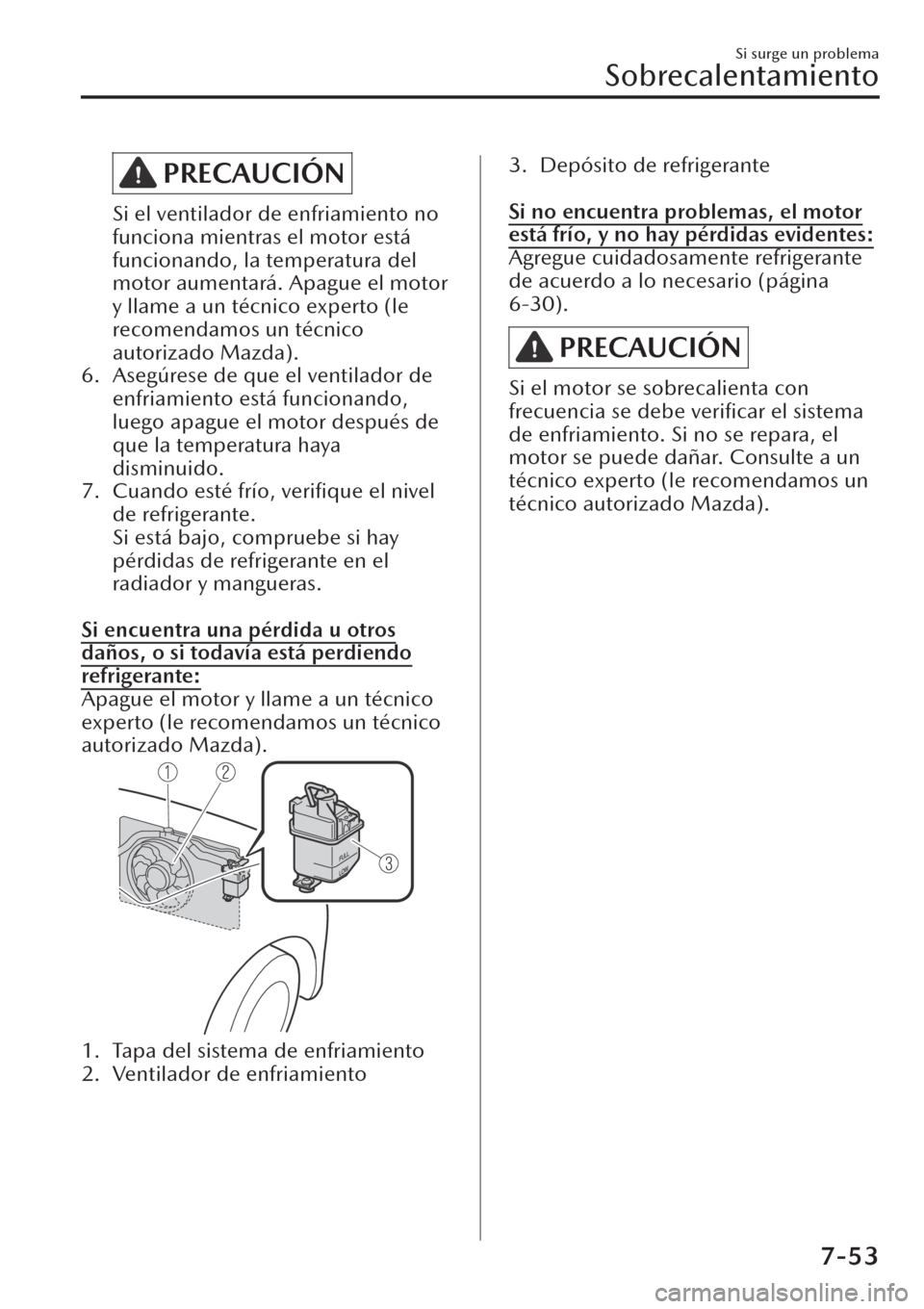 MAZDA MODEL CX-30 2019 Manual del propietario (in Spanish) PRECAUCIÓN
Si el ventilador de enfriamiento no
funciona mientras el motor está
funcionando, la temperatura del
motor aumentará. Apague el motor
y llame a un técnico experto (le
recomendamos un té MAZDA MODEL CX-30 2019 Manual del propietario (in Spanish) PRECAUCIÓN
Si el ventilador de enfriamiento no
funciona mientras el motor está
funcionando, la temperatura del
motor aumentará. Apague el motor
y llame a un técnico experto (le
recomendamos un té
