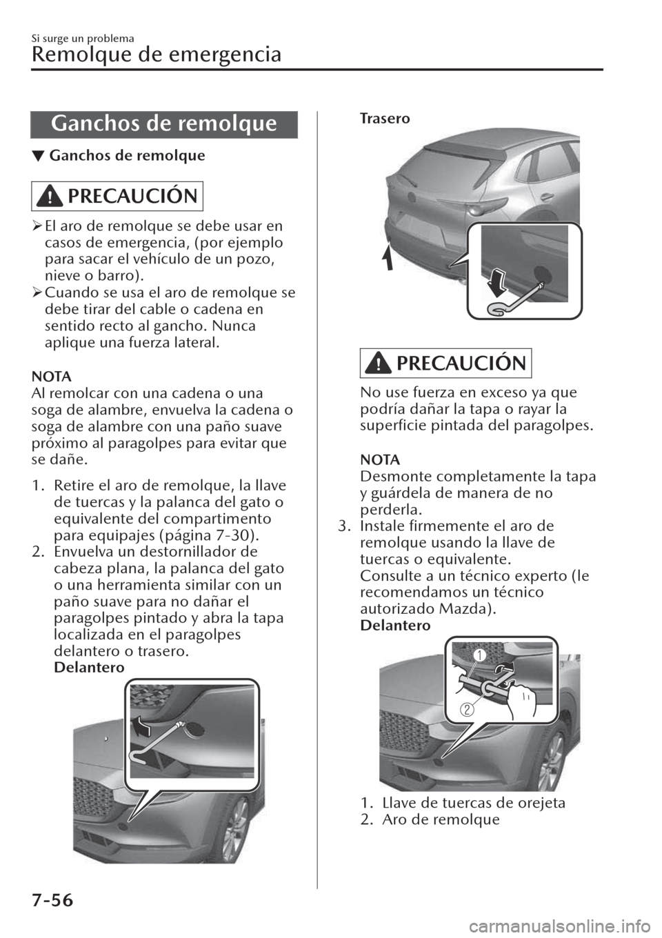 MAZDA MODEL CX-30 2019  Manual del propietario (in Spanish)  Ganchos de remolque
▼Ganchos de remolque
PRECAUCIÓN
�¾El aro de remolque se debe usar en
casos de emergencia, (por ejemplo
para sacar el vehículo de un pozo,
nieve o barro).
�¾Cuando se usa el a