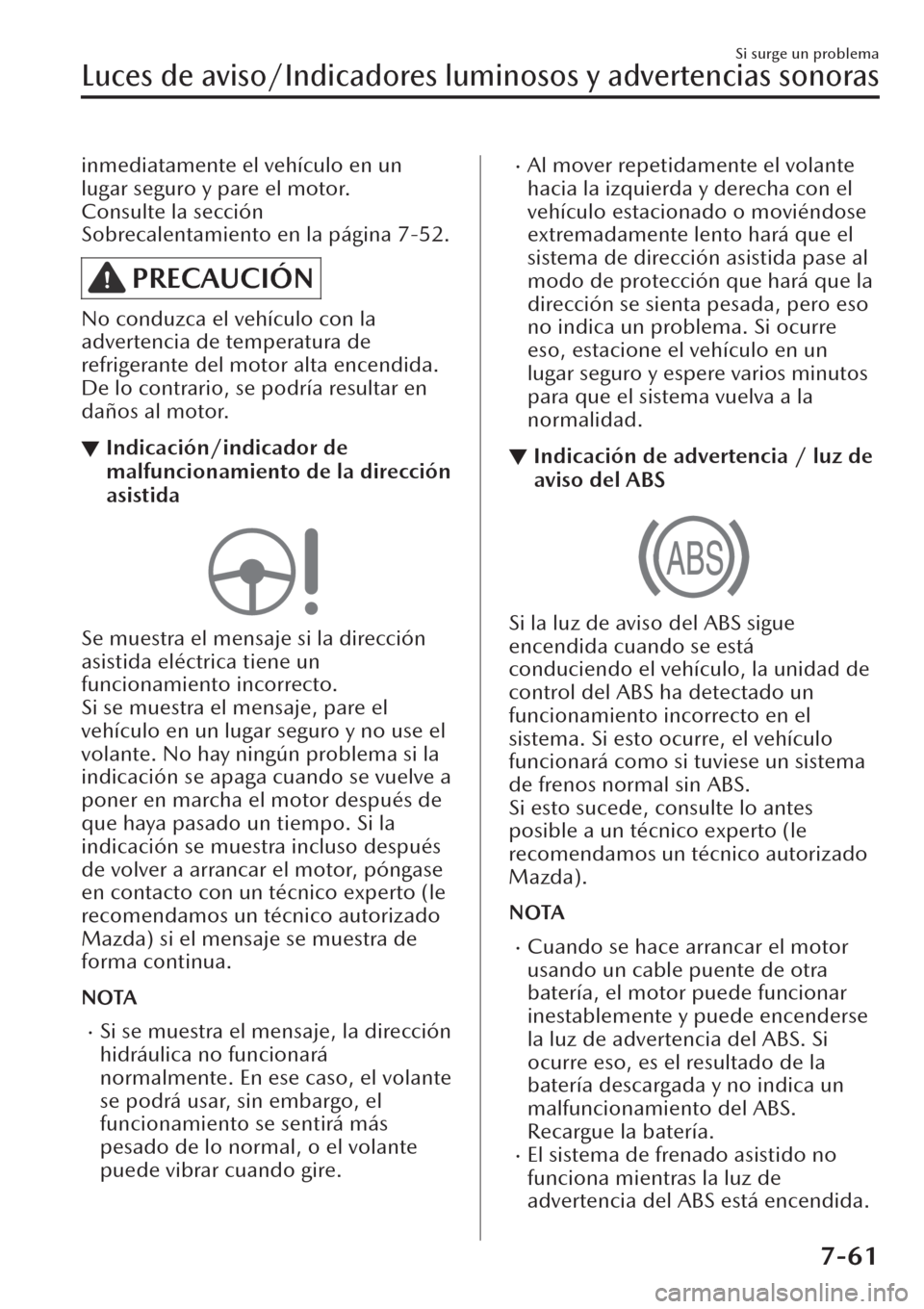 MAZDA MODEL CX-30 2019  Manual del propietario (in Spanish)  inmediatamente el vehículo en un
lugar seguro y pare el motor.
Consulte la sección
Sobrecalentamiento en la página 7-52.
PRECAUCIÓN
No conduzca el vehículo con la
advertencia de temperatura de
re