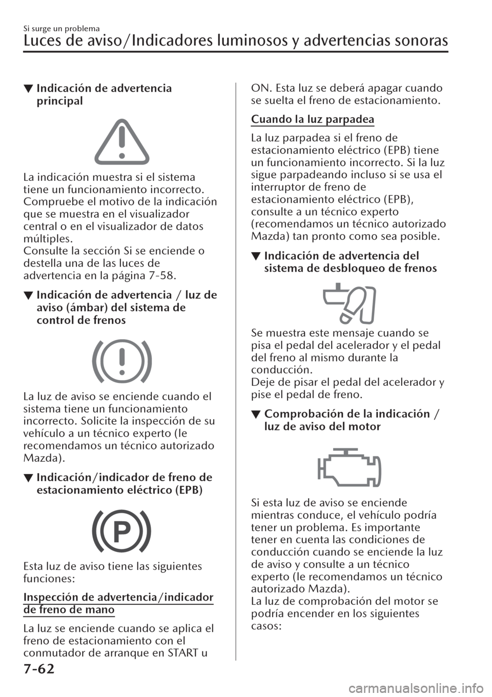 MAZDA MODEL CX-30 2019  Manual del propietario (in Spanish)  ▼Indicación de advertencia
principal
La indicación muestra si el sistema
tiene un funcionamiento incorrecto.
Compruebe el motivo de la indicación
que se muestra en el visualizador
central o en el