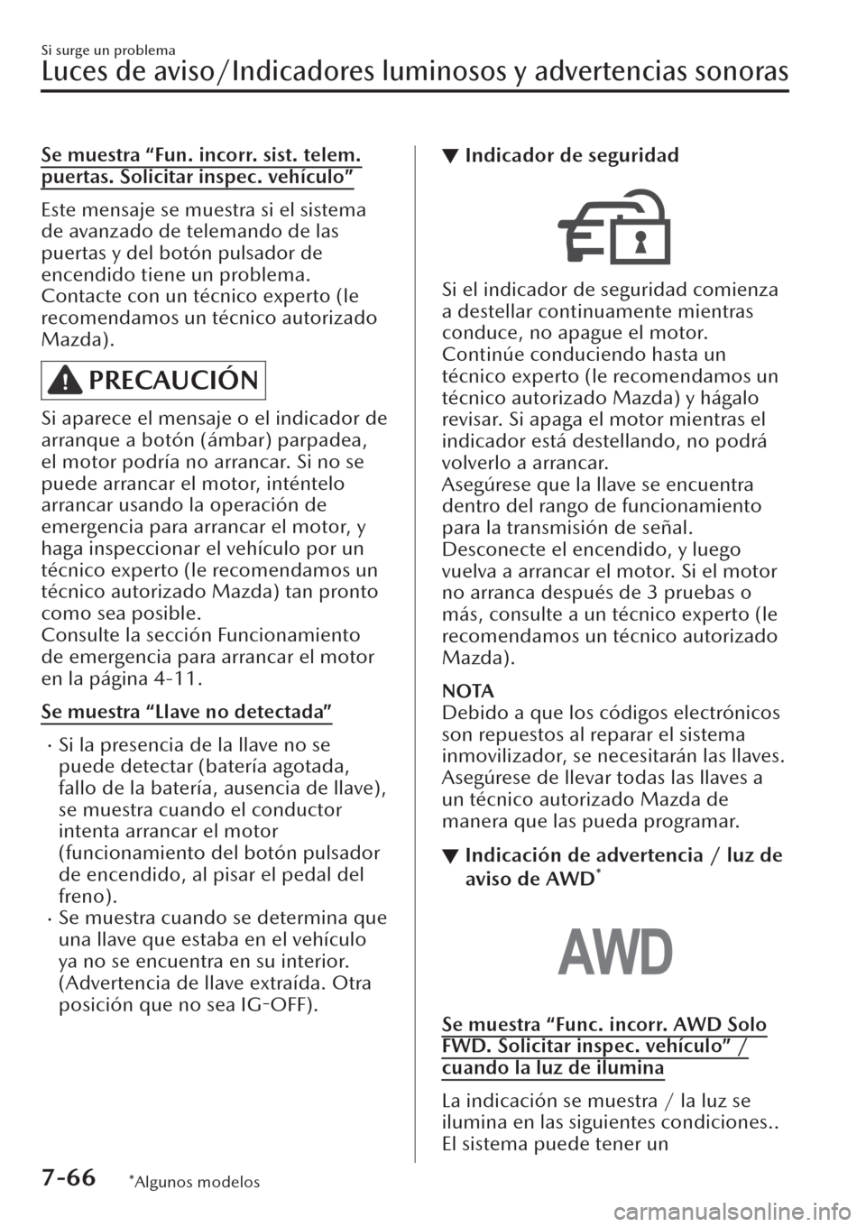 MAZDA MODEL CX-30 2019  Manual del propietario (in Spanish)  Se muestra “Fun. incorr. sist. telem.
puertas. Solicitar inspec. vehículo”
Este mensaje se muestra si el sistema
de avanzado de telemando de las
puertas y del botón pulsador de
encendido tiene u