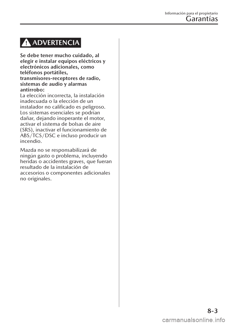 MAZDA MODEL CX-30 2019 Manual del propietario (in Spanish) ADVERTENCIA
Se debe tener mucho cuidado, al
elegir e instalar equipos eléctricos y
electrónicos adicionales, como
teléfonos portátiles,
transmisores-receptores de radio,
sistemas de audio y alarma MAZDA MODEL CX-30 2019 Manual del propietario (in Spanish) ADVERTENCIA
Se debe tener mucho cuidado, al
elegir e instalar equipos eléctricos y
electrónicos adicionales, como
teléfonos portátiles,
transmisores-receptores de radio,
sistemas de audio y alarma