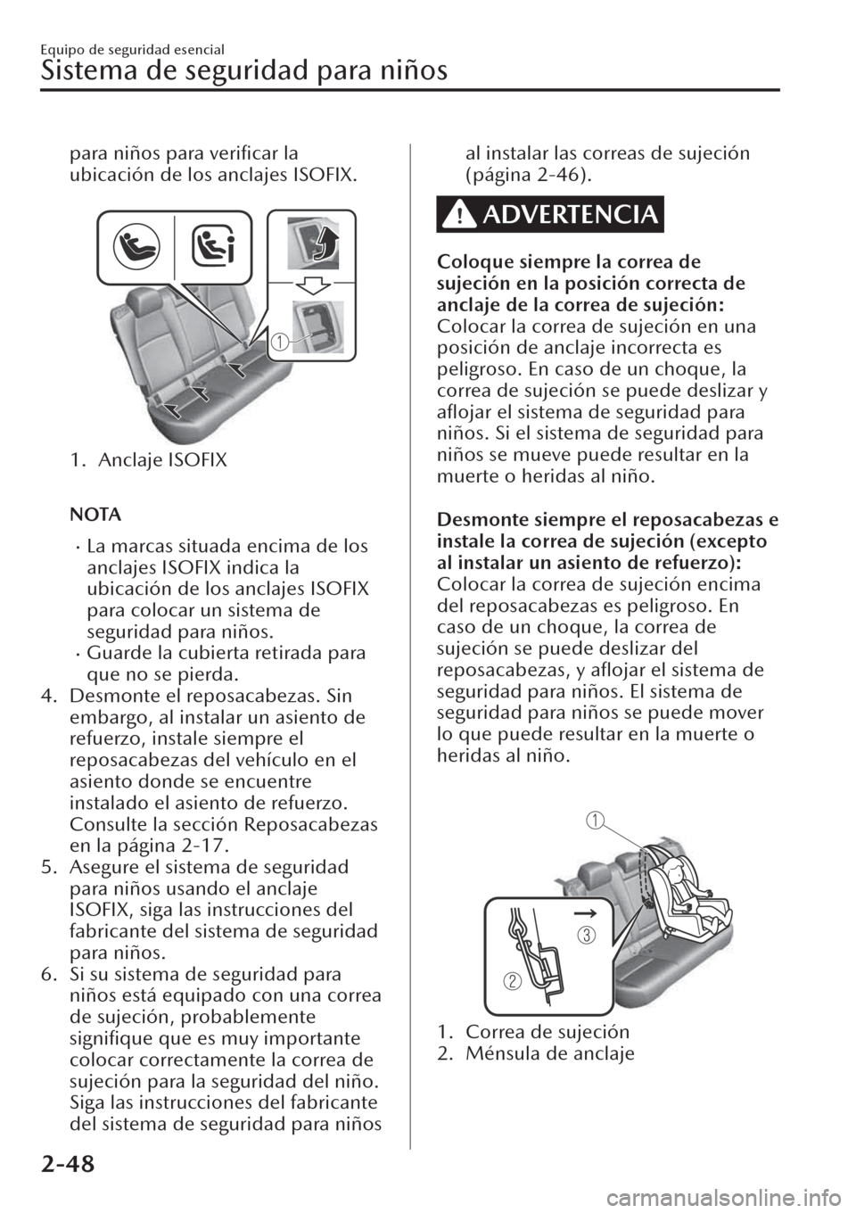MAZDA MODEL CX-30 2019  Manual del propietario (in Spanish)  para niños para veriﬁcar la
ubicación de los anclajes ISOFIX.
 
1. Anclaje ISOFIX
 
NOTA
�xLa marcas situada encima de los
anclajes ISOFIX indica la
ubicación de los anclajes ISOFIX
para colocar 