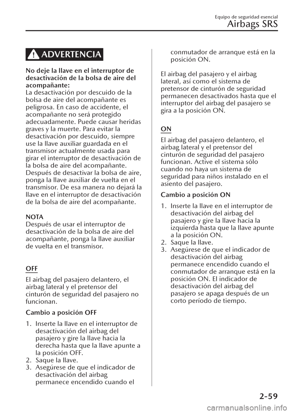 MAZDA MODEL CX-30 2019  Manual del propietario (in Spanish)  ADVERTENCIA
No deje la llave en el interruptor de
desactivación de la bolsa de aire del
acompañante:
La desactivación por descuido de la
bolsa de aire del acompañante es
peligrosa. En caso de acci