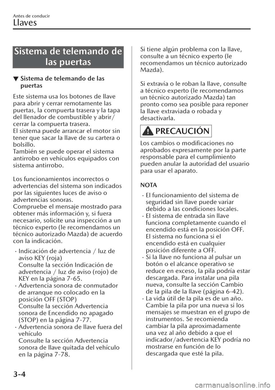 MAZDA MODEL CX-30 2019  Manual del propietario (in Spanish)  Sistema de telemando de
las puertas
▼Sistema de telemando de las
puertas
Este sistema usa los botones de llave
para abrir y cerrar remotamente las
puertas, la compuerta trasera y la tapa
del llenado