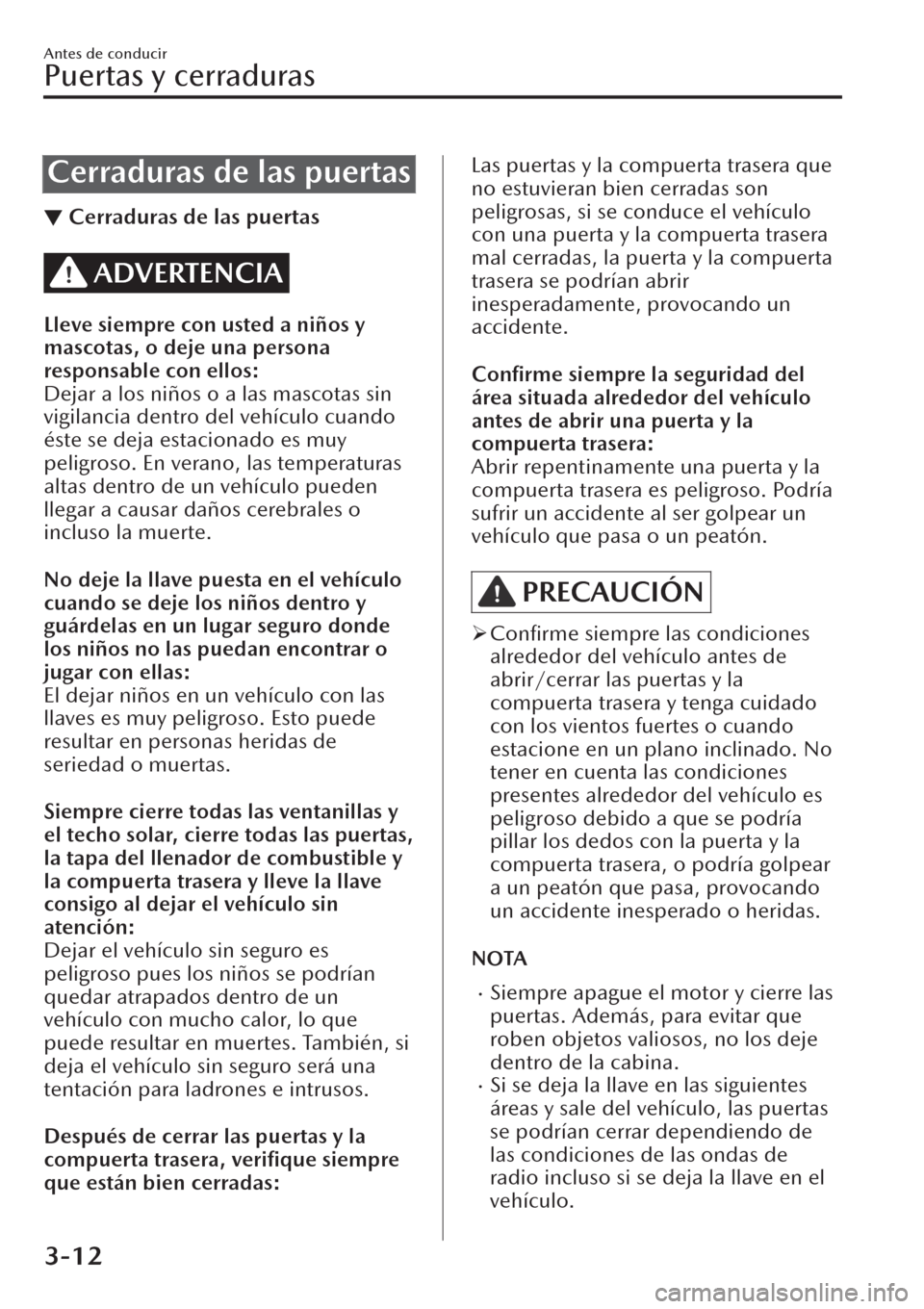 MAZDA MODEL CX-30 2019  Manual del propietario (in Spanish)  Cerraduras de las puertas
▼Cerraduras de las puertas
ADVERTENCIA
Lleve siempre con usted a niños y
mascotas, o deje una persona
responsable con ellos:
Dejar a los niños o a las mascotas sin
vigila