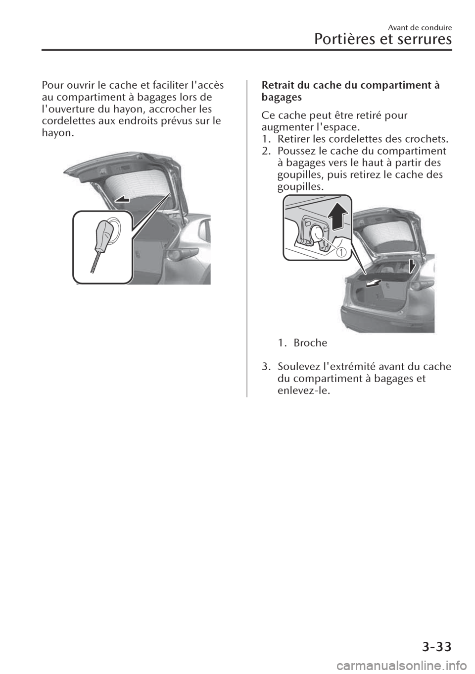 MAZDA MODEL CX-30 2019  Manuel du propriétaire (in French) Pour ouvrir le cache et faciliter laccès
au compartiment à bagages lors de
louverture du hayon, accrocher les
cordelettes aux endroits prévus sur le
hayon.
 Retrait du cache du compartiment à
ba