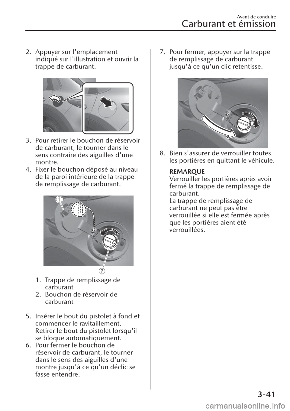 MAZDA MODEL CX-30 2019  Manuel du propriétaire (in French) 2. Appuyer sur lemplacement
indiqué sur lillustration et ouvrir la
trappe de carburant.
 
3. Pour retirer le bouchon de réservoir
de carburant, le tourner dans le
sens contraire des aiguilles dun