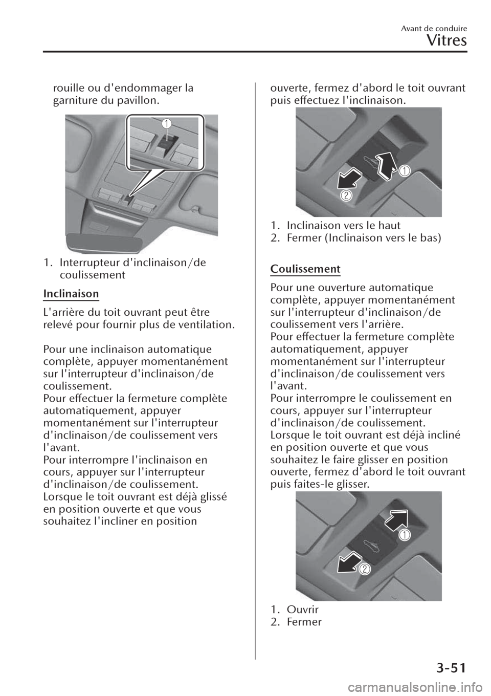MAZDA MODEL CX-30 2019  Manuel du propriétaire (in French) rouille ou dendommager la
garniture du pavillon.
1. Interrupteur dinclinaison/de
coulissement
Inclinaison
Larrière du toit ouvrant peut être
relevé pour fournir plus de ventilation.
 
Pour une i