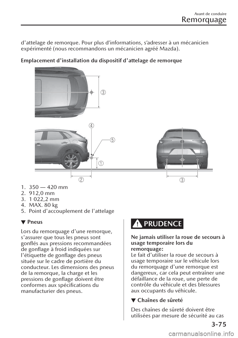MAZDA MODEL CX-30 2019  Manuel du propriétaire (in French) dattelage de remorque. Pour plus d’informations, s’adresser à un mécanicien
expérimenté (nous recommandons un mécanicien agréé Mazda).
 
Emplacement dinstallation du dispositif dattelage