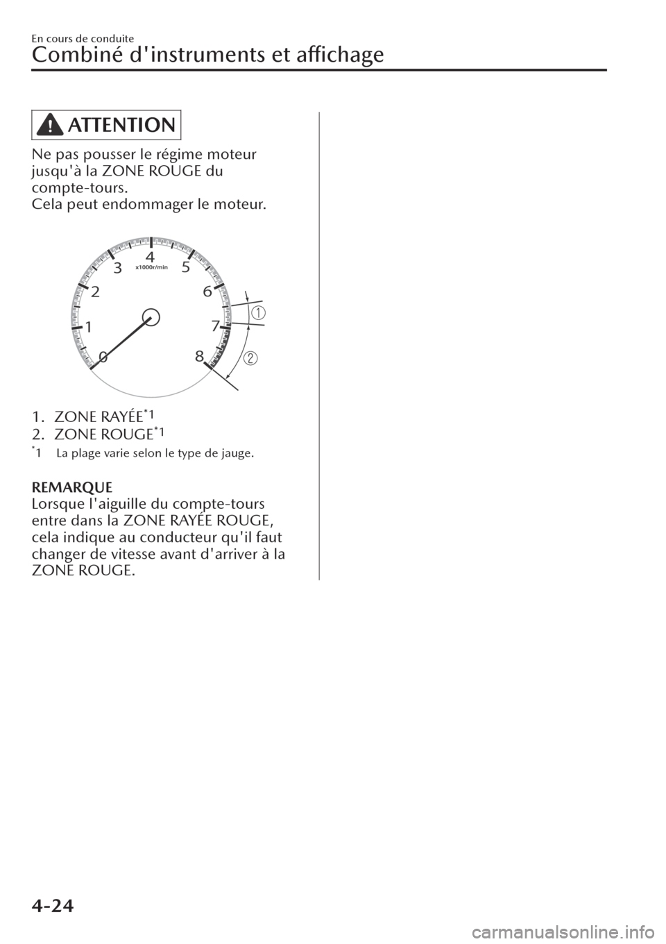 MAZDA MODEL CX-30 2019  Manuel du propriétaire (in French) ATTENTION
Ne pas pousser le régime moteur
jusquà la ZONE ROUGE du
compte-tours.
Cela peut endommager le moteur.
 
1. ZONE RAYÉE*1
2. ZONE ROUGE*1
*1 La plage varie selon le type de jauge.
REMARQUE