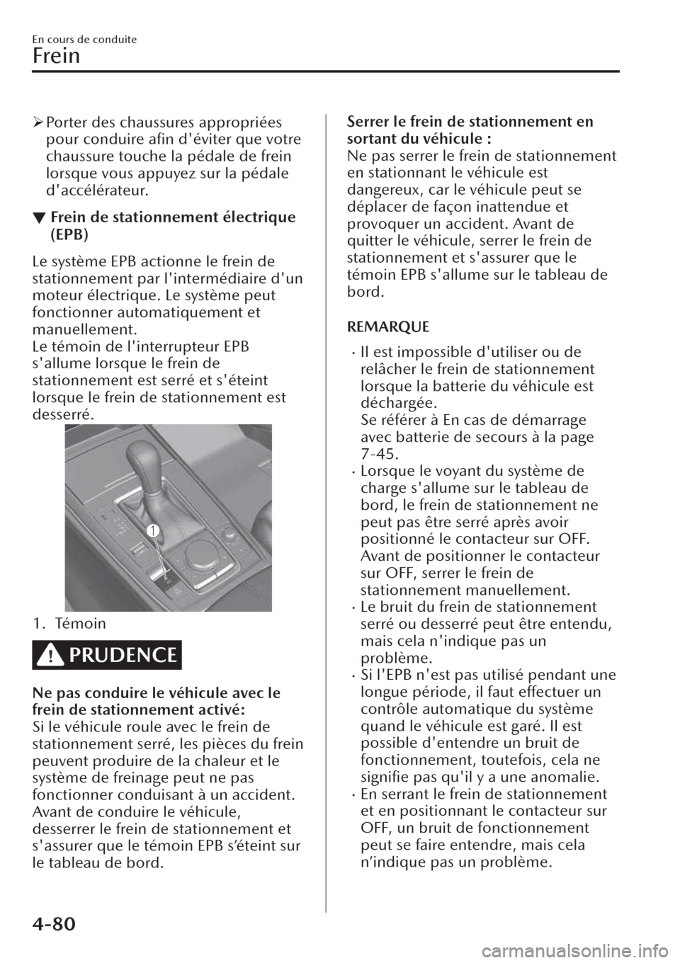 MAZDA MODEL CX-30 2019  Manuel du propriétaire (in French) �¾Porter des chaussures appropriées
pour conduire aﬁn déviter que votre
chaussure touche la pédale de frein
lorsque vous appuyez sur la pédale
daccélérateur.
▼Frein de stationnement élec