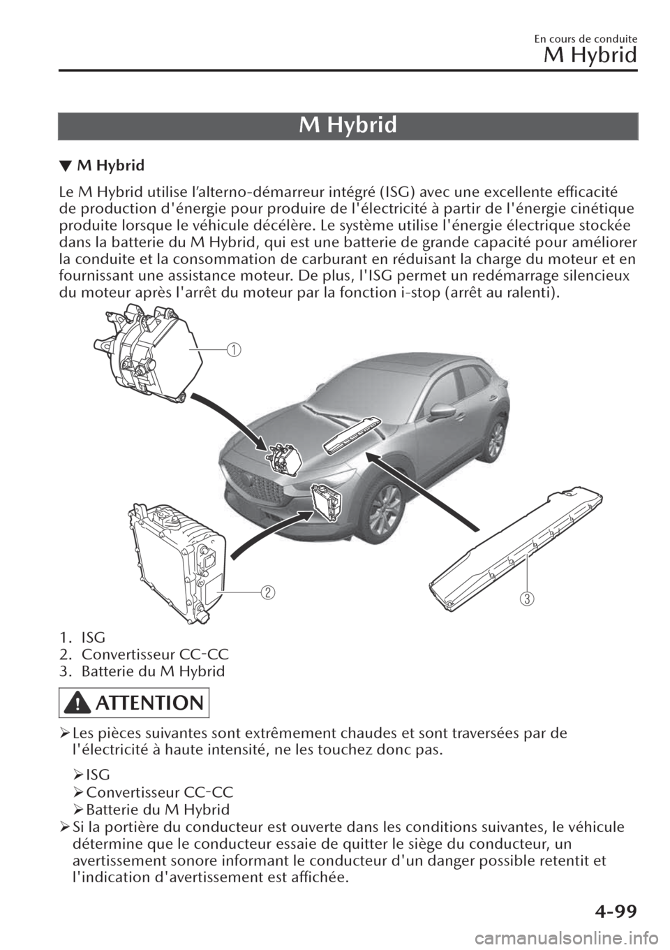 MAZDA MODEL CX-30 2019  Manuel du propriétaire (in French) M Hybrid
▼M Hybrid
Le M Hybrid utilise l’alterno-démarreur intégré (ISG) avec une excellente efficacité
de production dénergie pour produire de lélectricité à partir de lénergie cinét