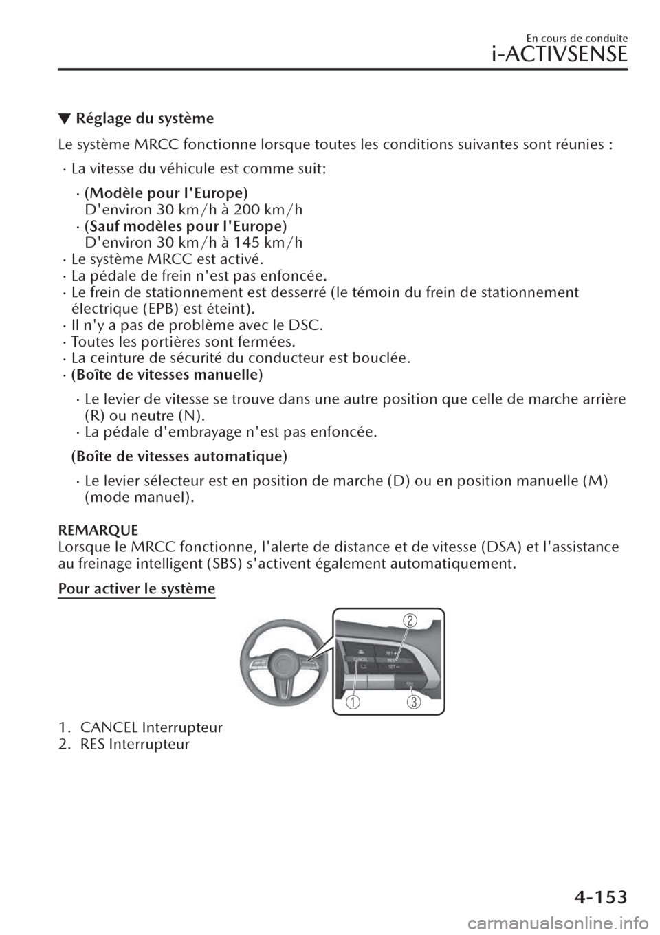 MAZDA MODEL CX-30 2019  Manuel du propriétaire (in French) ▼Réglage du système
Le système MRCC fonctionne lorsque toutes les conditions suivantes sont réunies :
�xLa vitesse du véhicule est comme suit:
�x(Modèle pour lEurope)
Denviron 30 km/h à 200