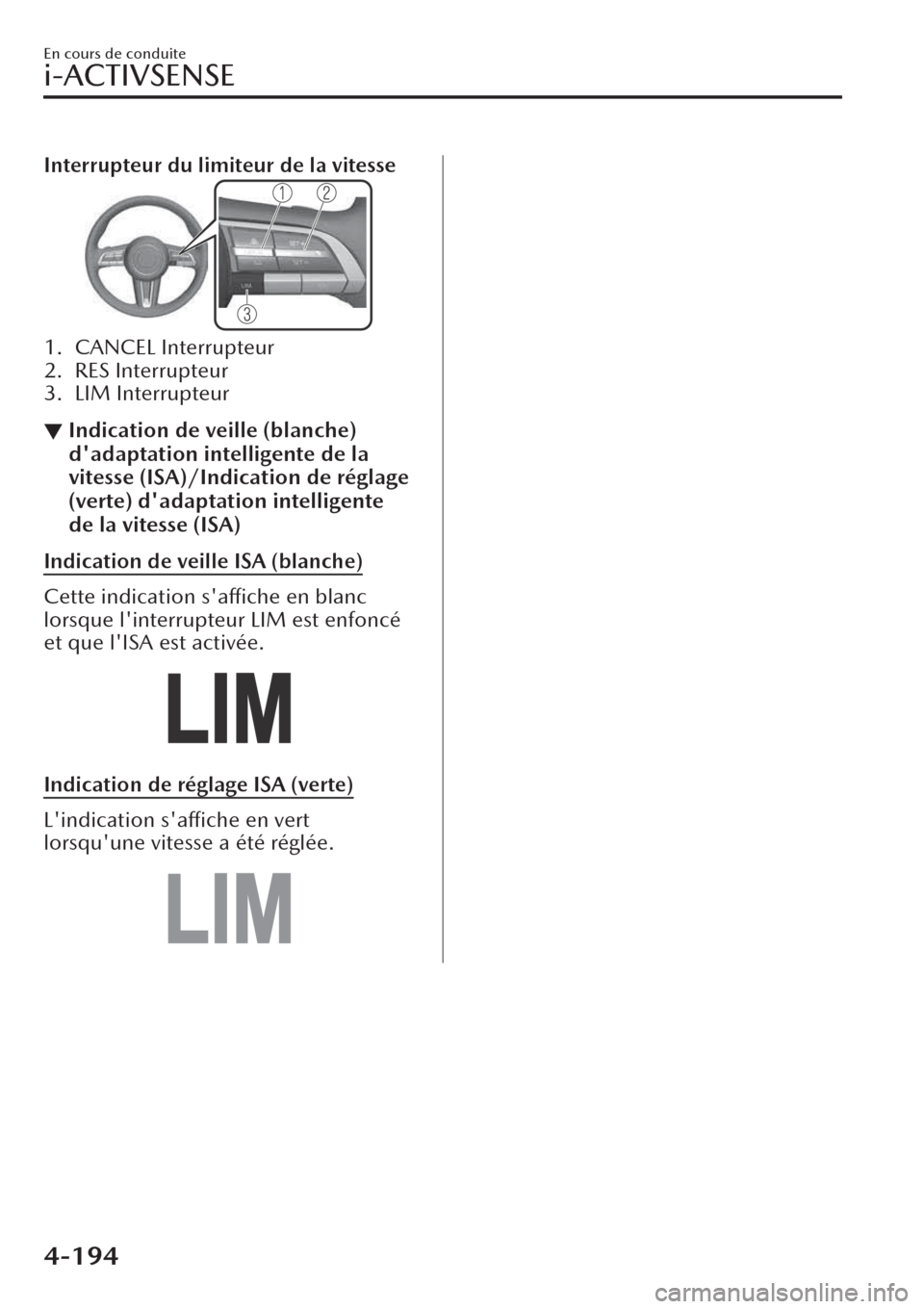 MAZDA MODEL CX-30 2019  Manuel du propriétaire (in French) Interrupteur du limiteur de la vitesse
1. CANCEL Interrupteur
2. RES Interrupteur
3. LIM Interrupteur
▼Indication de veille (blanche)
dadaptation intelligente de la
vitesse (ISA)/Indication de rég