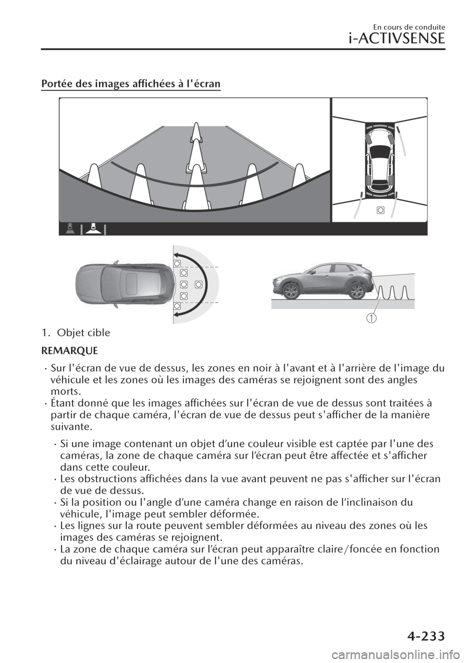 MAZDA MODEL CX-30 2019  Manuel du propriétaire (in French) Portée des images affichées à lécran
1. Objet cible
REMARQUE
�xSur lécran de vue de dessus, les zones en noir à lavant et à larrière de limage du
véhicule et les zones où les images des