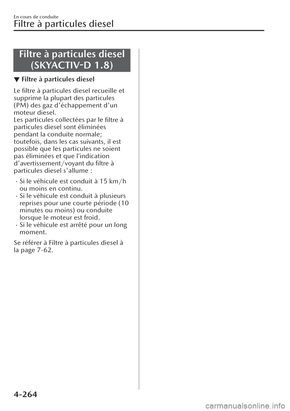 MAZDA MODEL CX-30 2019  Manuel du propriétaire (in French) Filtre à particules diesel
(SKYACTIV-D 1.8)
▼Filtre à particules diesel
Le ﬁltre à particules diesel recueille et
supprime la plupart des particules
(PM) des gaz déchappement dun
moteur dies